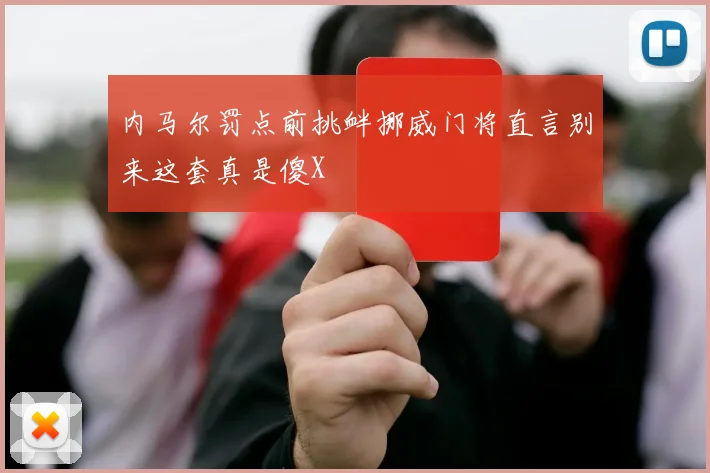 内马尔罚点前挑衅挪威门将直言别来这套真是傻X