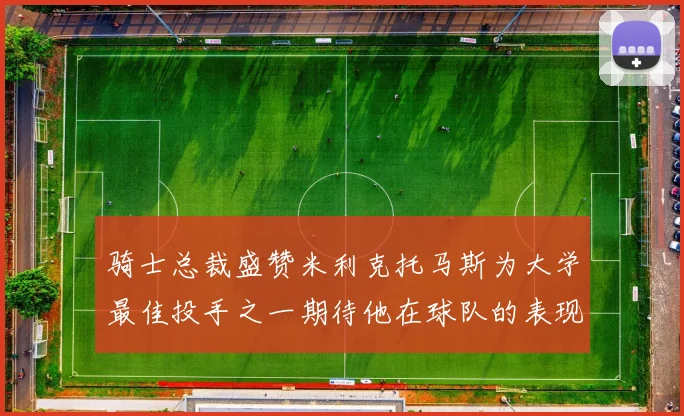 骑士总裁盛赞米利克托马斯为大学最佳投手之一期待他在球队的表现
