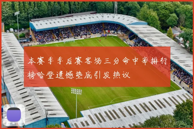 本赛季季后赛客场三分命中率排行榜哈登遗憾垫底引发热议