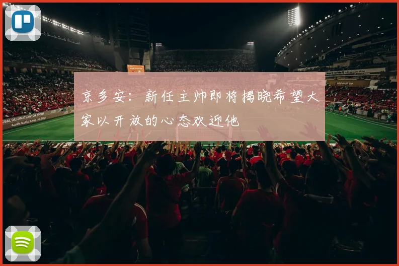 京多安：新任主帅即将揭晓希望大家以开放的心态欢迎他