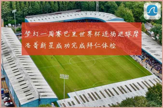 梦幻一周赛巴里世界杯连场进球摩洛哥新星成功完成拜仁体检