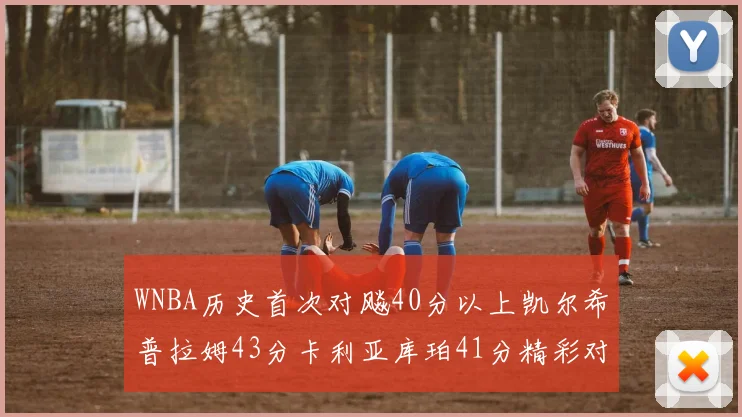WNBA历史首次对飚40分以上凯尔希普拉姆43分卡利亚库珀41分精彩对决