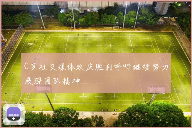 C罗社交媒体欢庆胜利呼吁继续努力展现团队精神