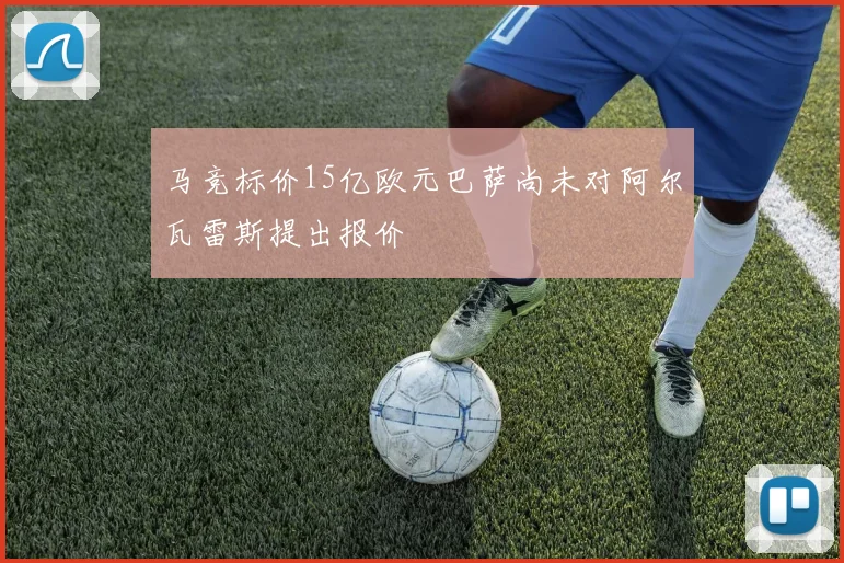 马竞标价15亿欧元巴萨尚未对阿尔瓦雷斯提出报价